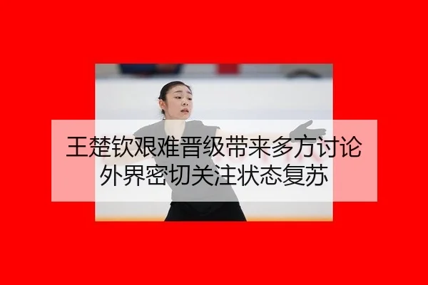 王楚钦艰难晋级带来多方讨论 外界密切关注状态复苏（xingkong）